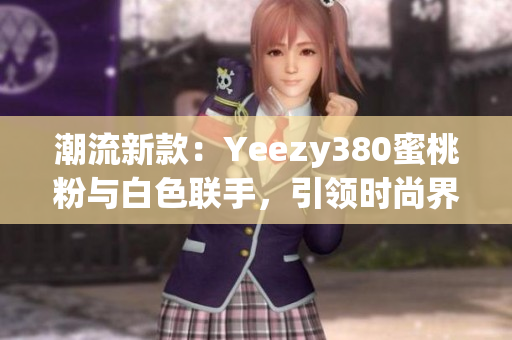 潮流新款：Yeezy380蜜桃粉與白色聯(lián)手，引領時尚界熱潮