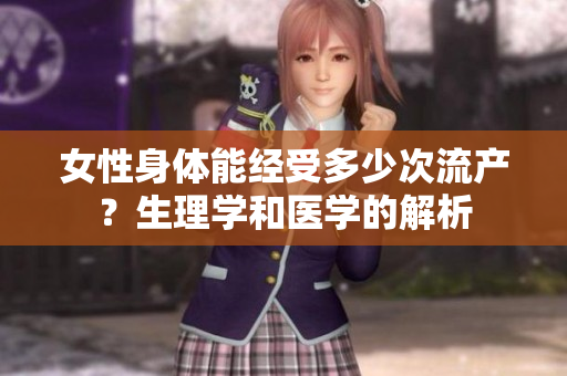 女性身體能經受多少次流產？生理學和醫(yī)學的解析