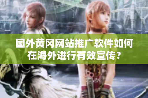 國(guó)外黃岡網(wǎng)站推廣軟件如何在海外進(jìn)行有效宣傳？