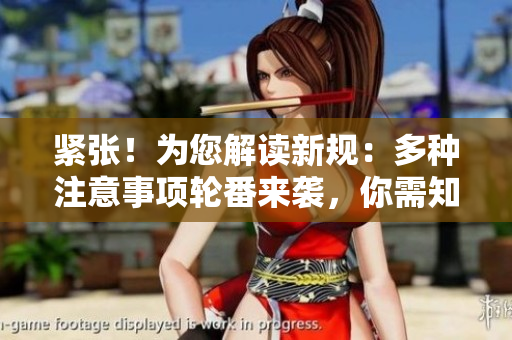 緊張！為您解讀新規(guī)：多種注意事項(xiàng)輪番來襲，你需知道的重要事項(xiàng)！