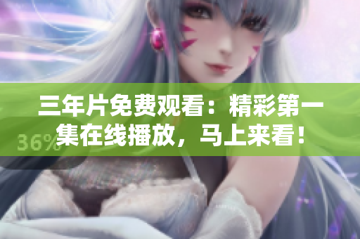 三年片免費(fèi)觀看：精彩第一集在線播放，馬上來看！