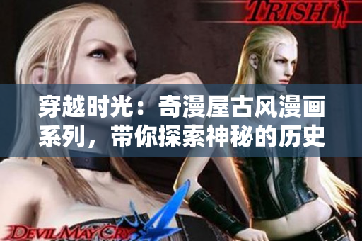 穿越時光：奇漫屋古風漫畫系列，帶你探索神秘的歷史世界