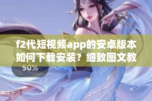 f2代短視頻app的安卓版本如何下載安裝？細致圖文教程分享