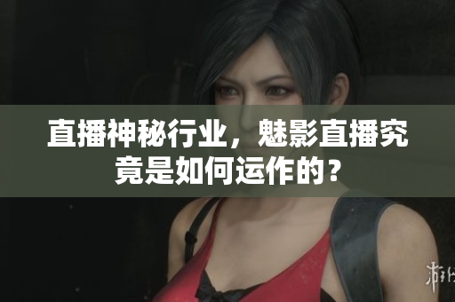 直播神秘行業(yè)，魅影直播究竟是如何運(yùn)作的？