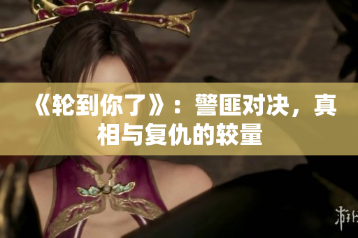 《輪到你了》：警匪對決，真相與復仇的較量