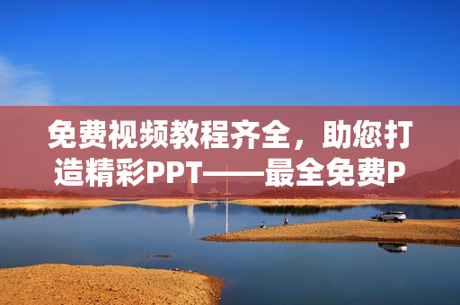 免費(fèi)視頻教程齊全，助您打造精彩PPT——最全免費(fèi)PPT網(wǎng)站視頻資源盤點(diǎn)