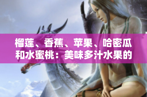 榴蓮、香蕉、蘋(píng)果、哈密瓜和水蜜桃：美味多汁水果的完美組合