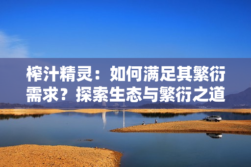 榨汁精靈：如何滿足其繁衍需求？探索生態(tài)與繁衍之道