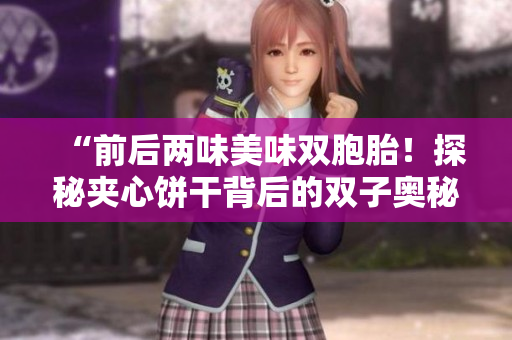 “前后兩味美味雙胞胎！探秘夾心餅干背后的雙子奧秘！”