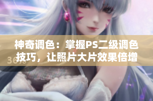 神奇調(diào)色：掌握PS二級(jí)調(diào)色技巧，讓照片大片效果倍增