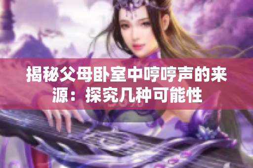 揭秘父母臥室中哼哼聲的來(lái)源：探究幾種可能性