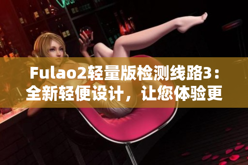Fulao2輕量版檢測線路3：全新輕便設(shè)計，讓您體驗更便捷的檢測服務(wù)