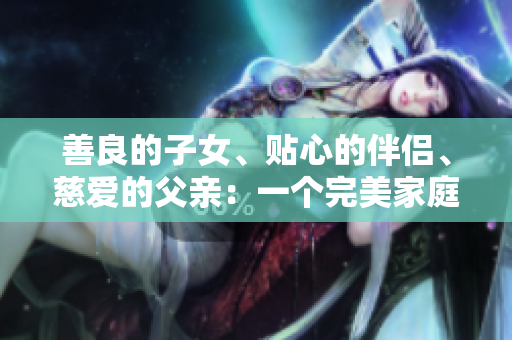 善良的子女、貼心的伴侶、慈愛(ài)的父親：一個(gè)完美家庭中的角色模范