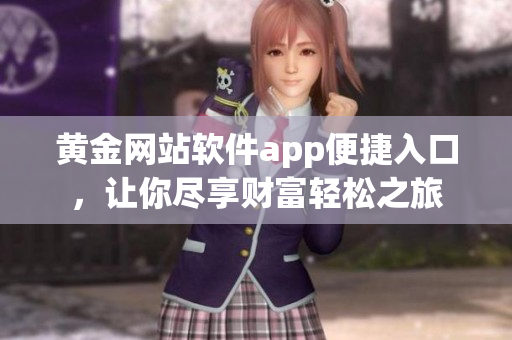 黃金網(wǎng)站軟件app便捷入口，讓你盡享財(cái)富輕松之旅