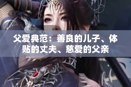 父愛典范：善良的兒子、體貼的丈夫、慈愛的父親