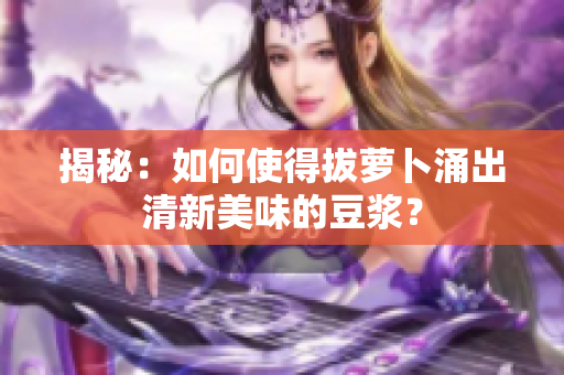 揭秘：如何使得拔蘿卜涌出清新美味的豆?jié){？