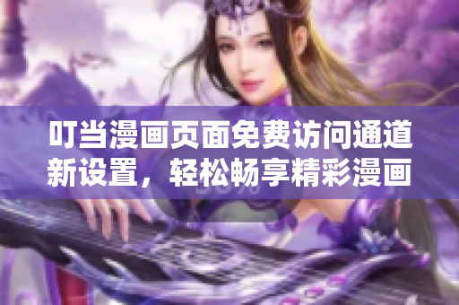 叮當(dāng)漫畫頁面免費訪問通道新設(shè)置，輕松暢享精彩漫畫世界