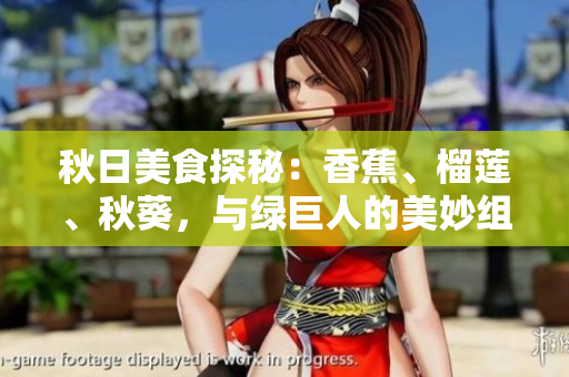 秋日美食探秘：香蕉、榴蓮、秋葵，與綠巨人的美妙組合