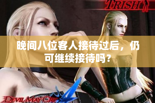 晚間八位客人接待過后，仍可繼續(xù)接待嗎？