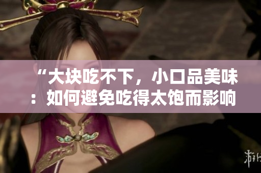 “大塊吃不下，小口品美味：如何避免吃得太飽而影響消化？”