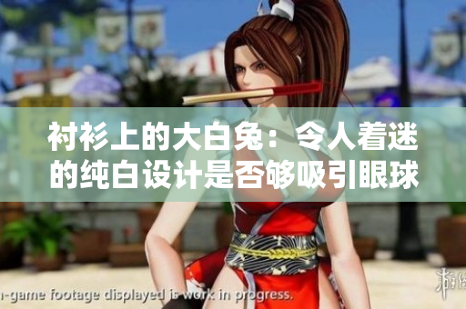 襯衫上的大白兔：令人著迷的純白設計是否夠吸引眼球？