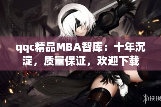 qqc精品MBA智庫：十年沉淀，質量保證，歡迎下載