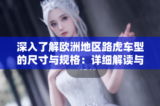 深入了解歐洲地區(qū)路虎車型的尺寸與規(guī)格：詳細(xì)解讀與對(duì)比分析
