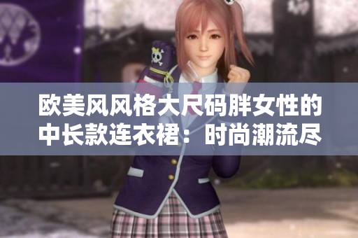 歐美風風格大尺碼胖女性的中長款連衣裙：時尚潮流盡展曼妙身姿
