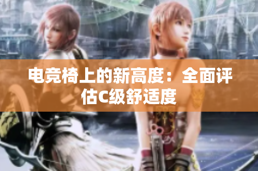 電競(jìng)椅上的新高度：全面評(píng)估C級(jí)舒適度