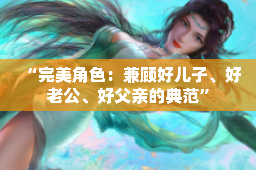 “完美角色：兼顧好兒子、好老公、好父親的典范”