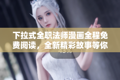 下拉式全職法師漫畫全程免費(fèi)閱讀，全新精彩故事等你來看!