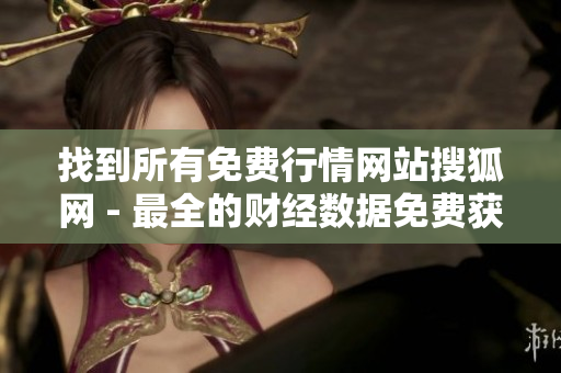 找到所有免費(fèi)行情網(wǎng)站搜狐網(wǎng) - 最全的財經(jīng)數(shù)據(jù)免費(fèi)獲取平臺