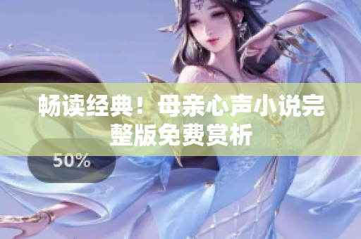 暢讀經(jīng)典！母親心聲小說完整版免費(fèi)賞析
