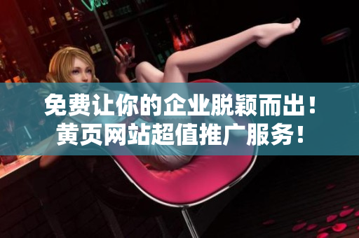 免費(fèi)讓你的企業(yè)脫穎而出！黃頁(yè)網(wǎng)站超值推廣服務(wù)！