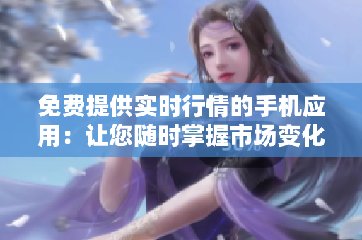 免費(fèi)提供實(shí)時行情的手機(jī)應(yīng)用：讓您隨時掌握市場變化