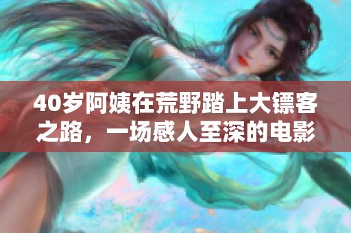 40歲阿姨在荒野踏上大鏢客之路，一場感人至深的電影