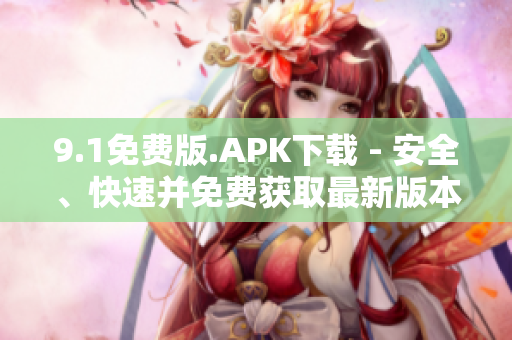 9.1免費(fèi)版.APK下載 - 安全、快速并免費(fèi)獲取最新版本