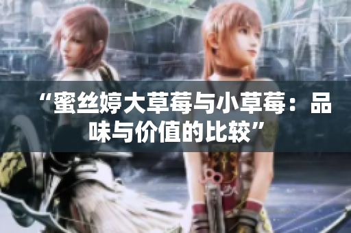 “蜜絲婷大草莓與小草莓：品味與價值的比較”