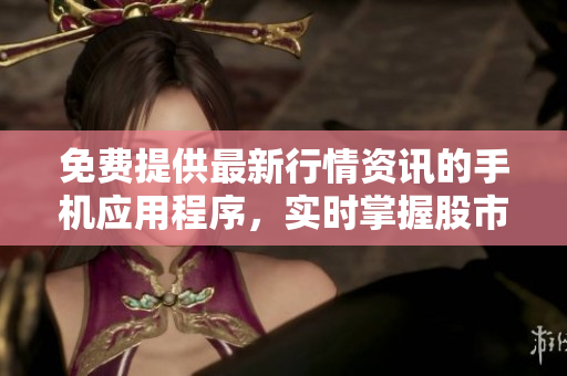 免費(fèi)提供最新行情資訊的手機(jī)應(yīng)用程序，實時掌握股市動態(tài)