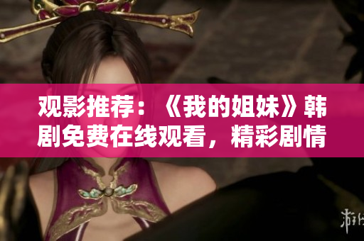 觀影推薦：《我的姐妹》韓劇免費在線觀看，精彩劇情盡情回味