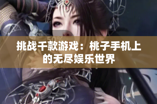 挑戰(zhàn)千款游戲：桃子手機(jī)上的無(wú)盡娛樂(lè)世界
