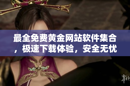 最全免費(fèi)黃金網(wǎng)站軟件集合，極速下載體驗，安全無憂