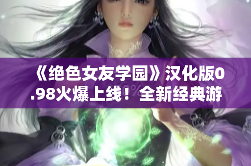 《絕色女友學(xué)園》漢化版0.98火爆上線！全新經(jīng)典游戲體驗等你來挑戰(zhàn)！
