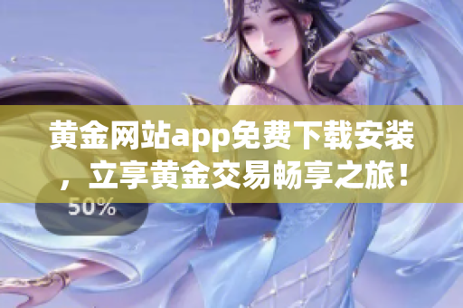 黃金網(wǎng)站app免費(fèi)下載安裝，立享黃金交易暢享之旅！