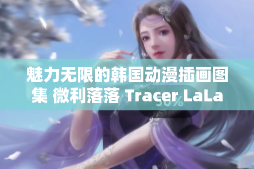 魅力無(wú)限的韓國(guó)動(dòng)漫插畫(huà)圖集 微利落落 Tracer LaLaDraw