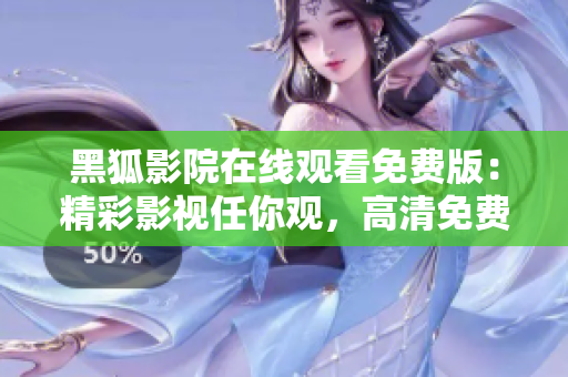 黑狐影院在線觀看免費(fèi)版：精彩影視任你觀，高清免費(fèi)暢享