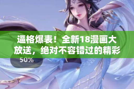 逼格爆表！全新18漫畫大放送，絕對不容錯過的精彩漫畫盛宴