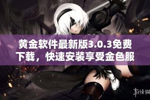 黃金軟件最新版3.0.3免費下載，快速安裝享受金色服務(wù)