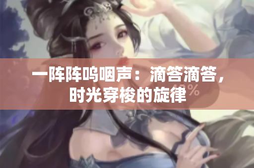 一陣陣嗚咽聲：滴答滴答，時光穿梭的旋律