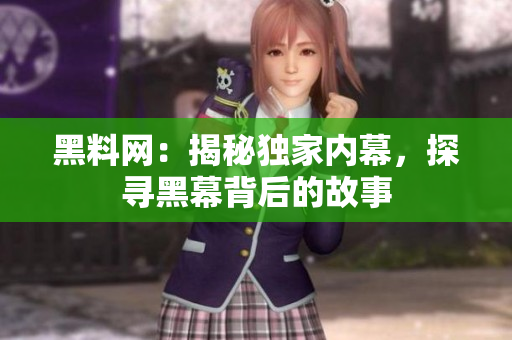黑料網(wǎng)：揭秘獨(dú)家內(nèi)幕，探尋黑幕背后的故事